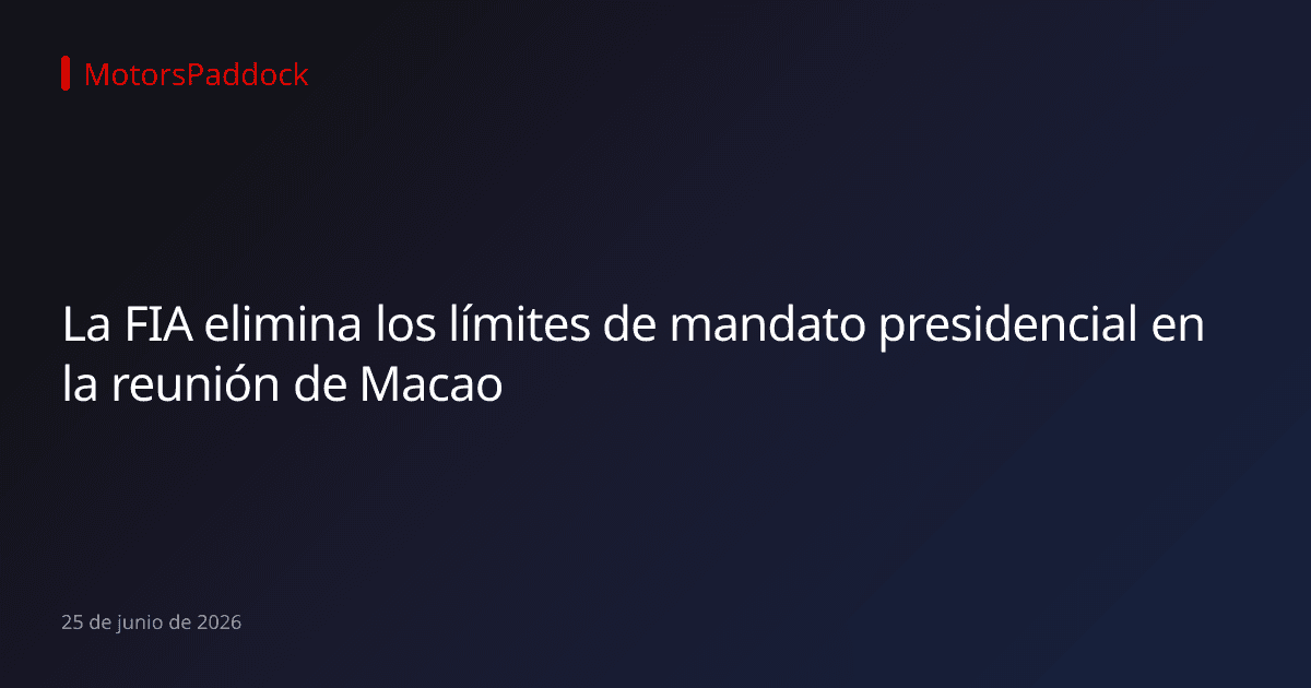La FIA elimina los límites de mandato presidencial en la reunión de Macao