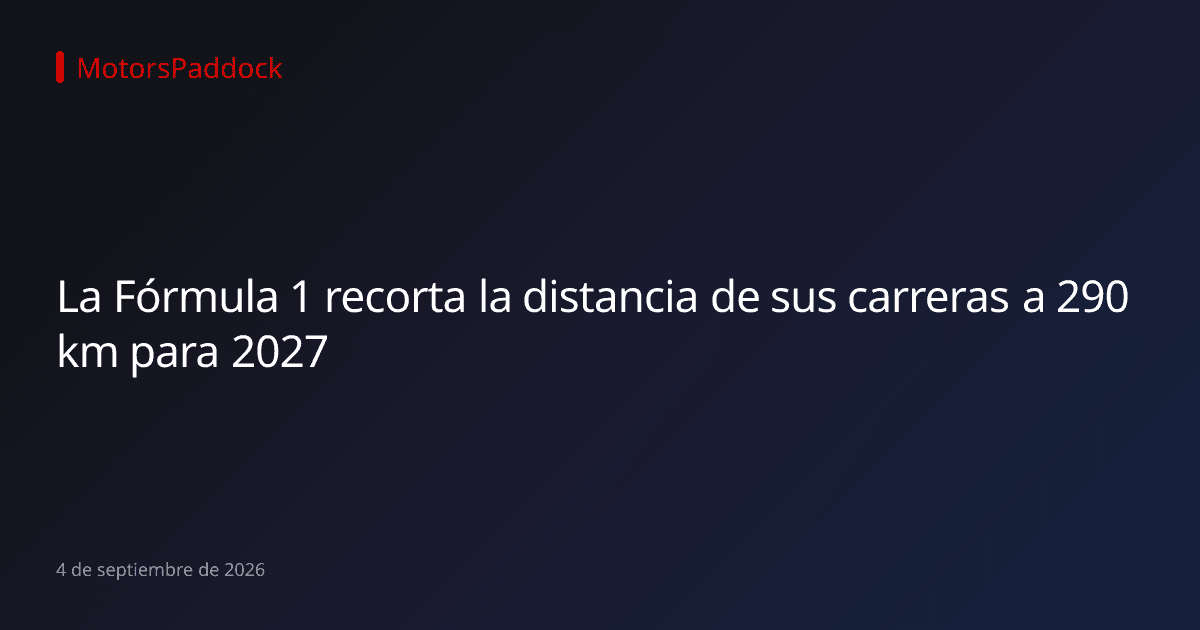 La Fórmula 1 recorta la distancia de sus carreras a 290 km para 2027