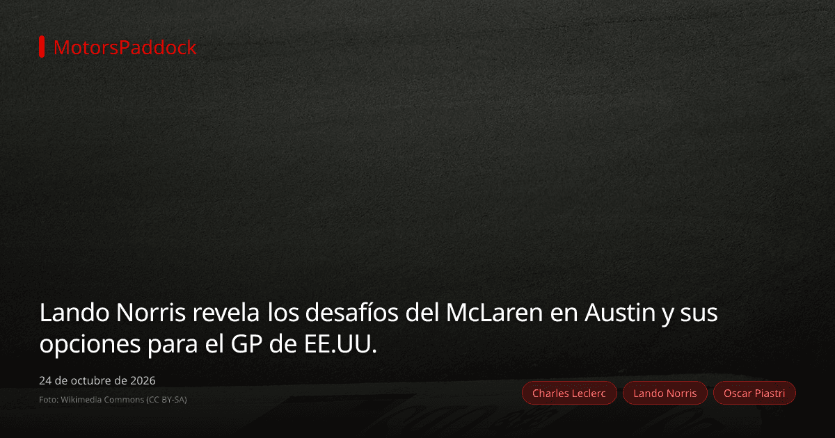 Lando Norris revela los desafíos del McLaren en Austin y sus opciones para el GP de EE.UU.