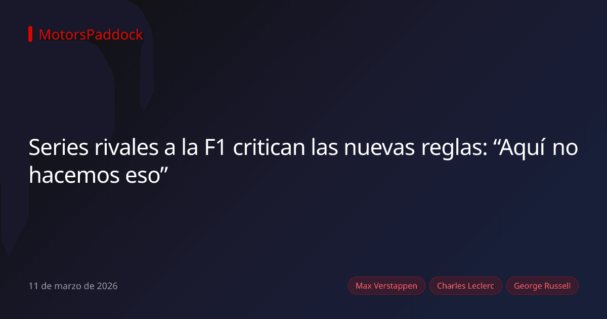 Series rivales a la F1 critican las nuevas reglas: “Aquí no hacemos eso”