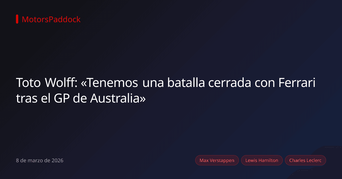 Toto Wolff: «Tenemos una batalla cerrada con Ferrari tras el GP de Australia»