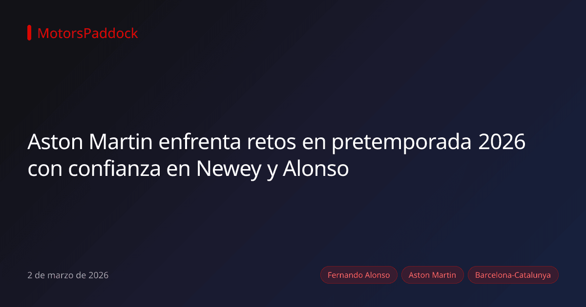 Aston Martin enfrenta retos en pretemporada 2026 con confianza en Newey y Alonso