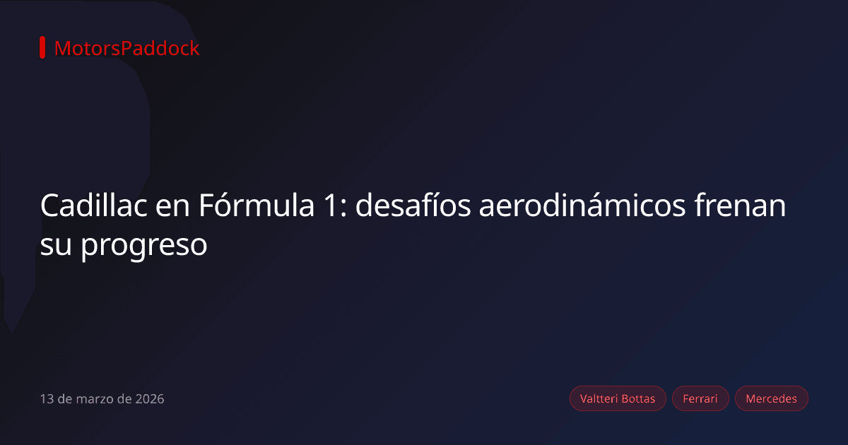 Cadillac en Fórmula 1: desafíos aerodinámicos frenan su progreso