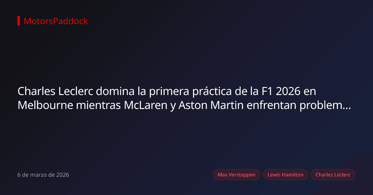 Charles Leclerc domina la primera práctica de la F1 2026 en Melbourne mientras McLaren y Aston Martin enfrentan problemas