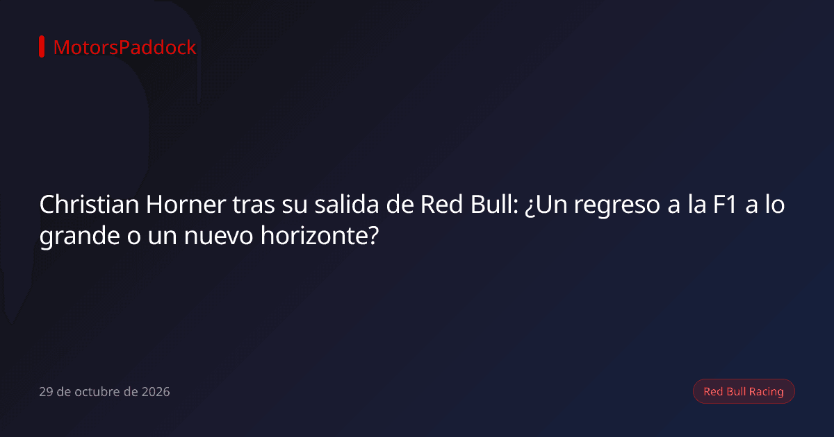 Christian Horner tras su salida de Red Bull: ¿Un regreso a la F1 a lo grande o un nuevo horizonte?