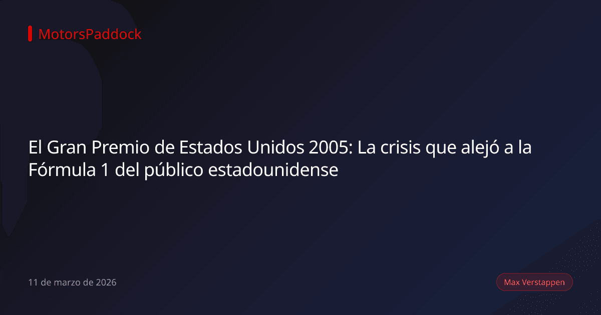 El Gran Premio de Estados Unidos 2005: La crisis que alejó a la Fórmula 1 del público estadounidense
