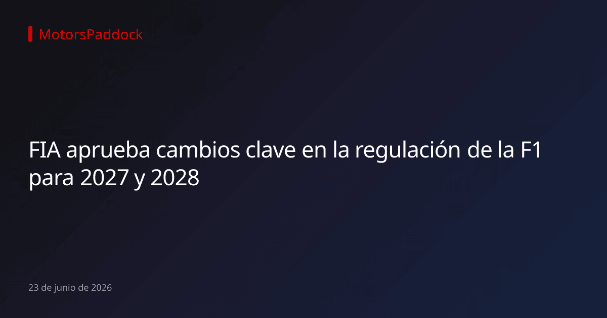 FIA aprueba cambios clave en la regulación de la F1 para 2027 y 2028
