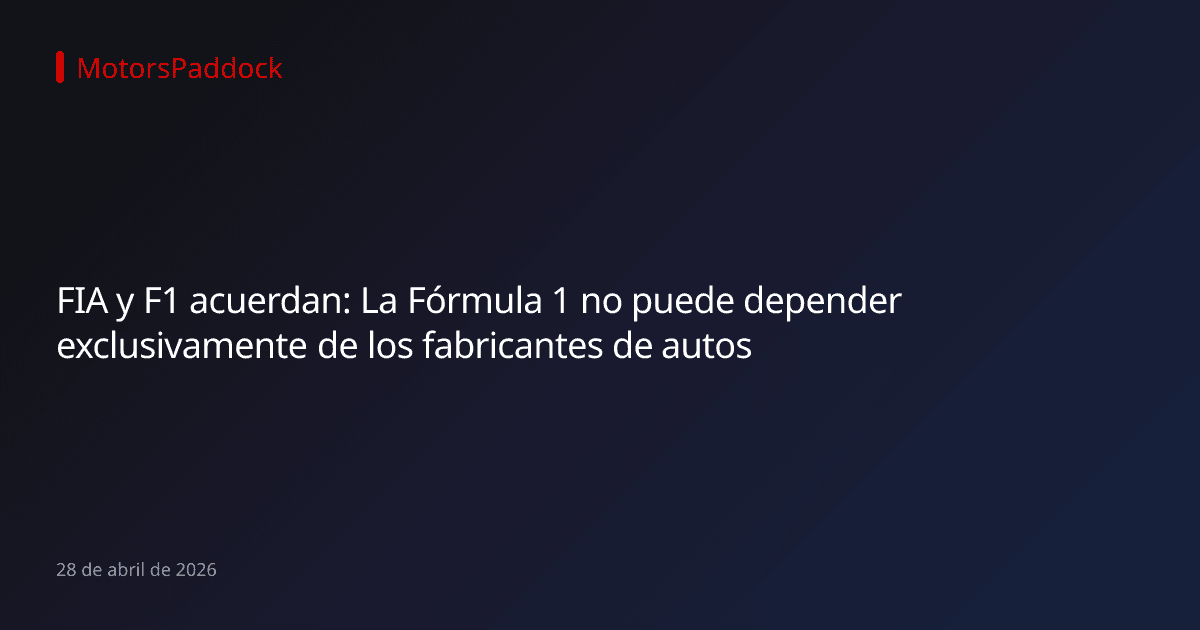 FIA y F1 acuerdan: La Fórmula 1 no puede depender exclusivamente de los fabricantes de autos