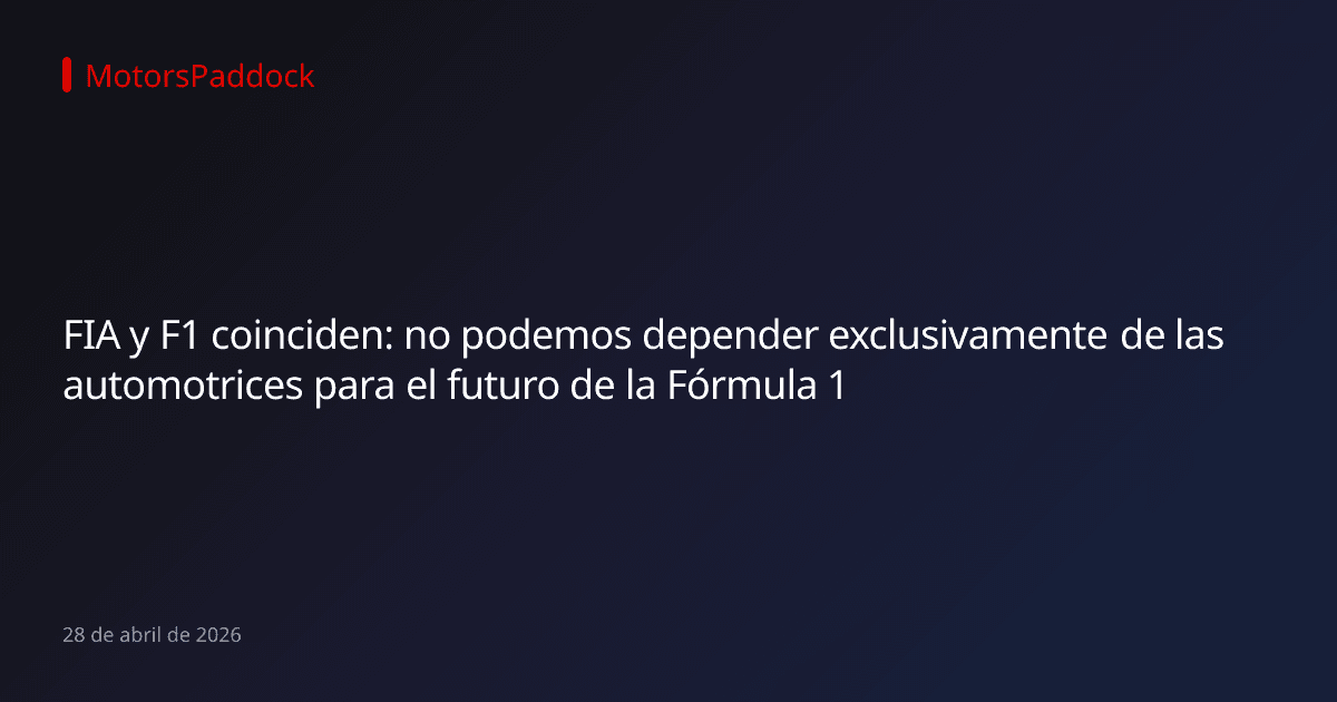 FIA y F1 coinciden: no podemos depender exclusivamente de las automotrices para el futuro de la Fórmula 1