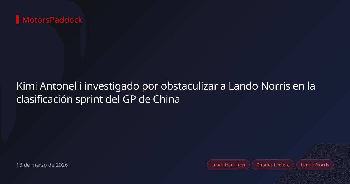 Kimi Antonelli investigado por obstaculizar a Lando Norris en la clasificación sprint del GP de China