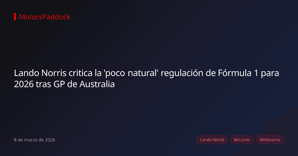 Lando Norris critica la 'poco natural' regulación de Fórmula 1 para 2026 tras GP de Australia