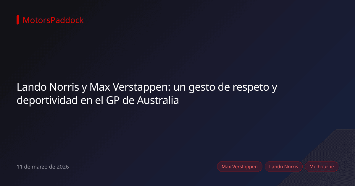 Lando Norris y Max Verstappen: un gesto de respeto y deportividad en el GP de Australia