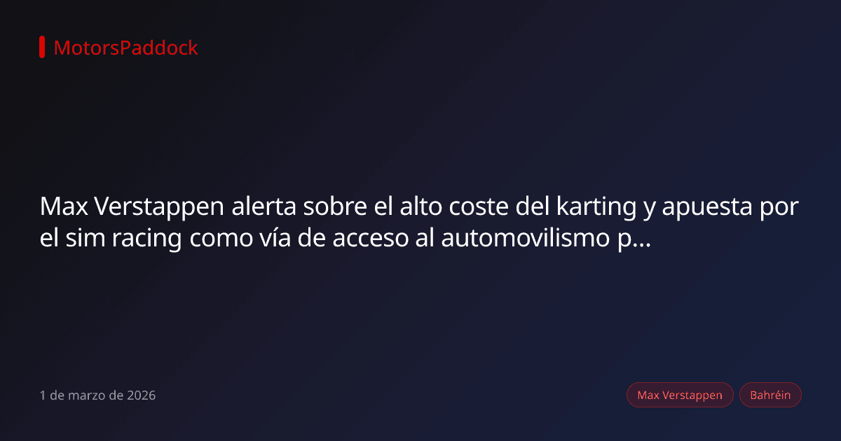 Max Verstappen alerta sobre el alto coste del karting y apuesta por el sim racing como vía de acceso al automovilismo profesional