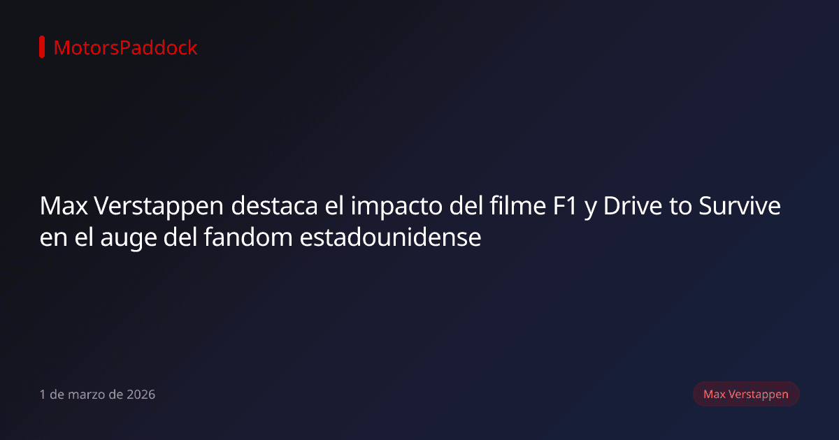 Max Verstappen destaca el impacto del filme F1 y Drive to Survive en el auge del fandom estadounidense