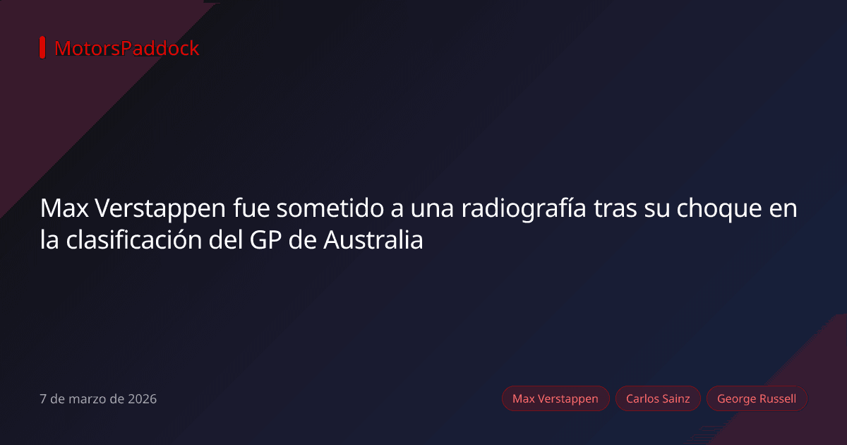 Max Verstappen fue sometido a una radiografía tras su choque en la clasificación del GP de Australia