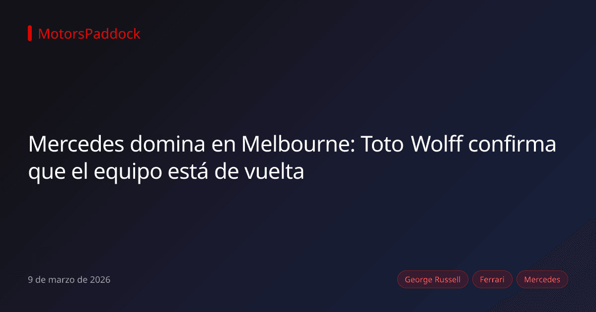 Mercedes domina en Melbourne: Toto Wolff confirma que el equipo está de vuelta
