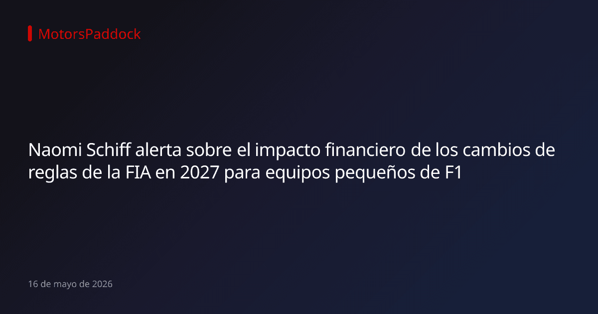 Naomi Schiff alerta sobre el impacto financiero de los cambios de reglas de la FIA en 2027 para equipos pequeños de F1