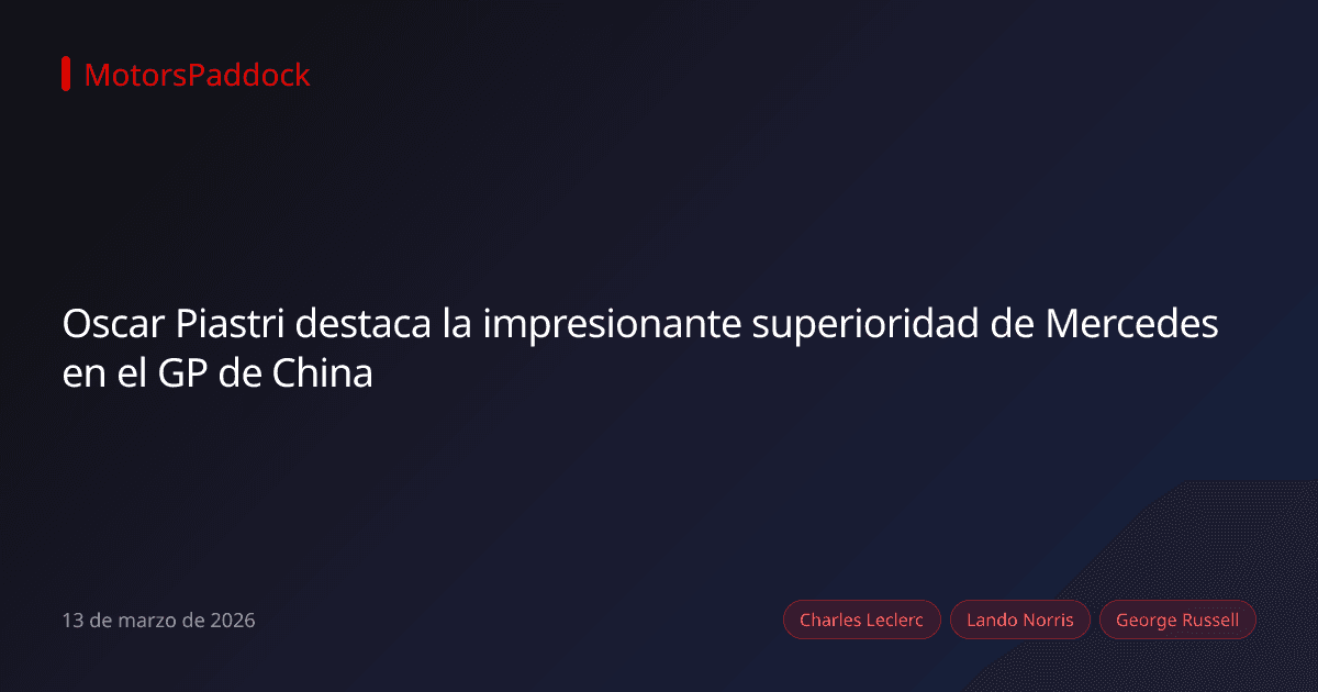 Oscar Piastri destaca la impresionante superioridad de Mercedes en el GP de China