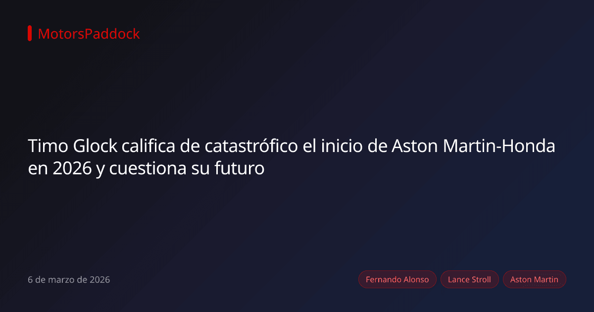 Timo Glock califica de catastrófico el inicio de Aston Martin-Honda en 2026 y cuestiona su futuro