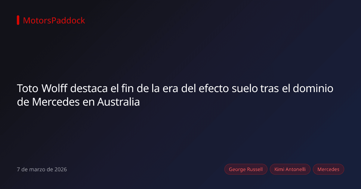 Toto Wolff destaca el fin de la era del efecto suelo tras el dominio de Mercedes en Australia