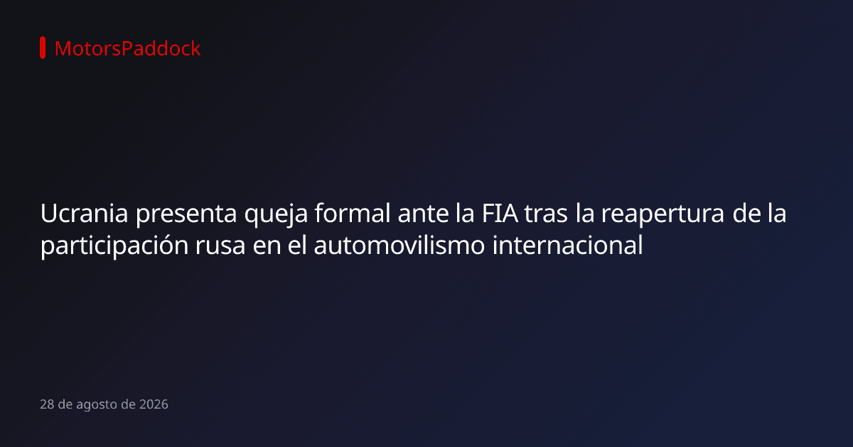 Ucrania presenta queja formal ante la FIA tras la reapertura de la participación rusa en el automovilismo internacional