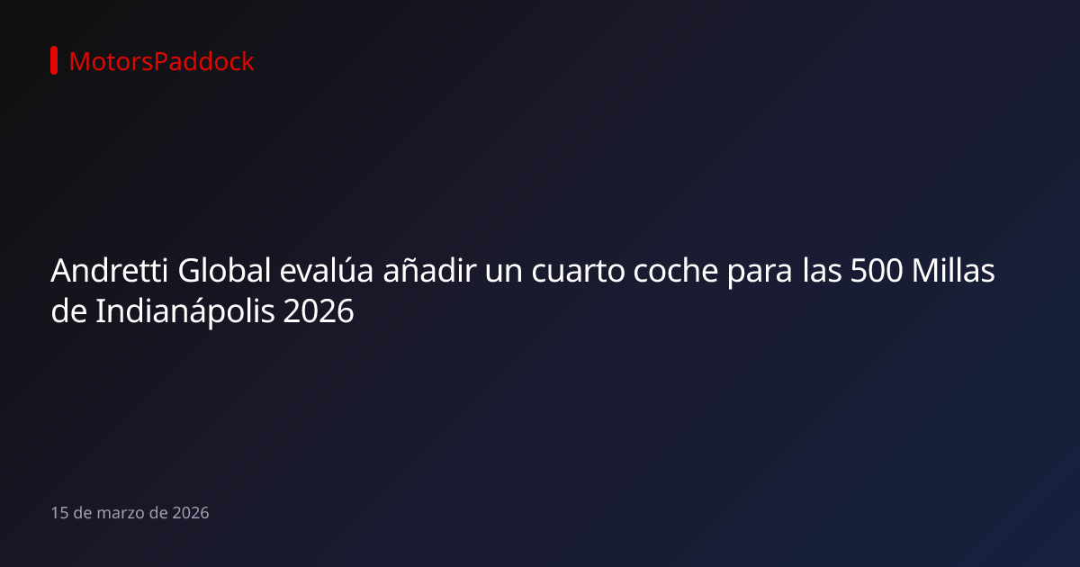 Andretti Global evalúa añadir un cuarto coche para las 500 Millas de Indianápolis 2026