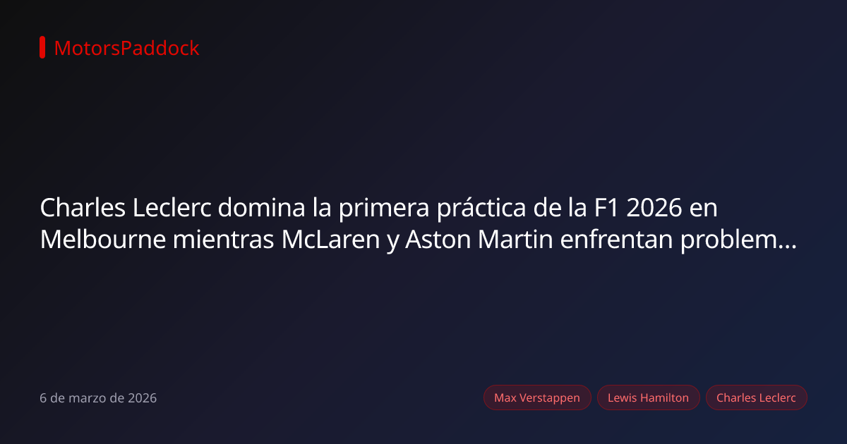 Charles Leclerc domina la primera práctica de la F1 2026 en Melbourne mientras McLaren y Aston Martin enfrentan problemas