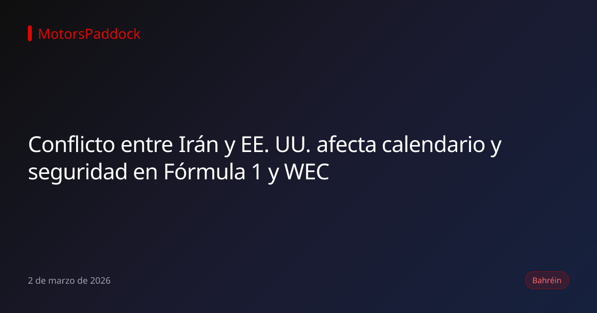 Conflicto entre Irán y EE. UU. afecta calendario y seguridad en Fórmula 1 y WEC