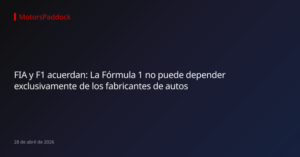 FIA y F1 acuerdan: La Fórmula 1 no puede depender exclusivamente de los fabricantes de autos