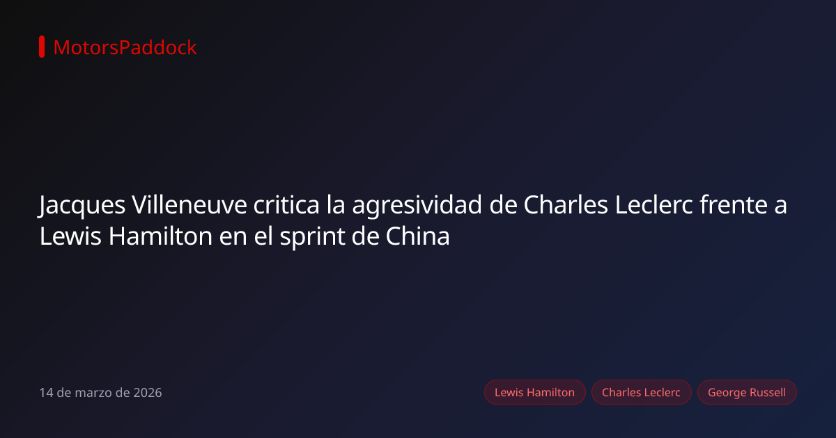 Jacques Villeneuve critica la agresividad de Charles Leclerc frente a Lewis Hamilton en el sprint de China