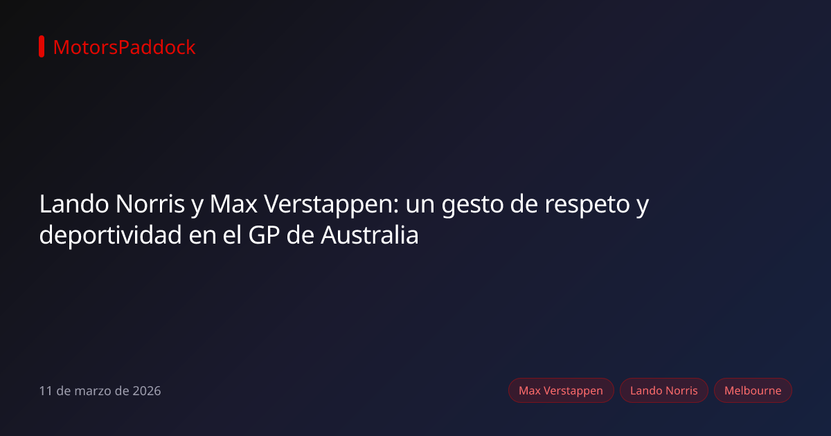 Lando Norris y Max Verstappen: un gesto de respeto y deportividad en el GP de Australia