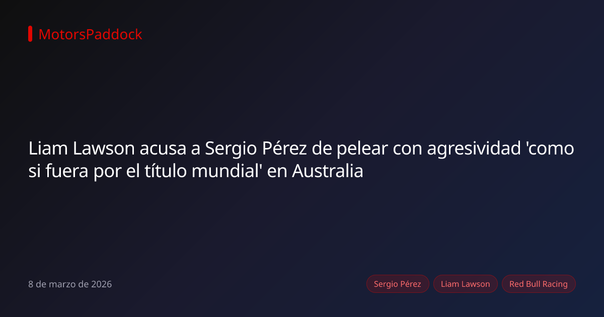 Liam Lawson acusa a Sergio Pérez de pelear con agresividad 'como si fuera por el título mundial' en Australia