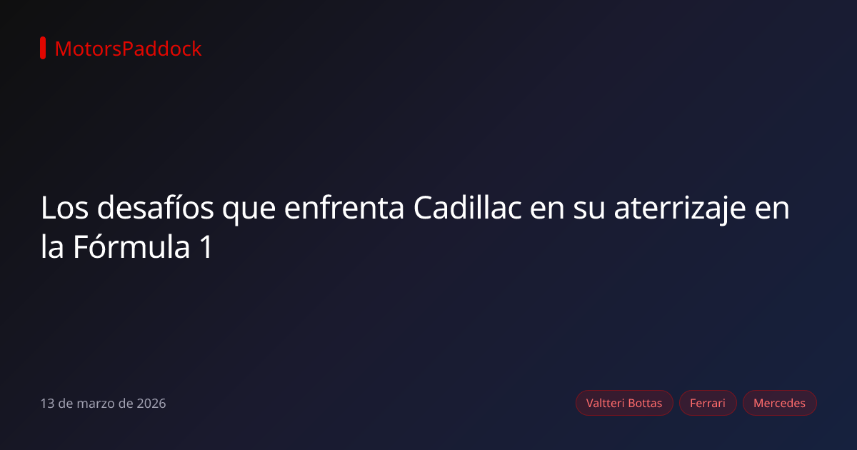 Los desafíos que enfrenta Cadillac en su aterrizaje en la Fórmula 1
