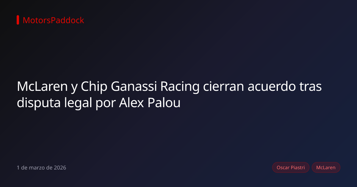 McLaren y Chip Ganassi Racing cierran acuerdo tras disputa legal por Alex Palou
